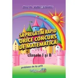 Sa pregatim rapid orice concurs de matematica, clasele 1 si 2 de Gheorghe-Adalbert Schneider