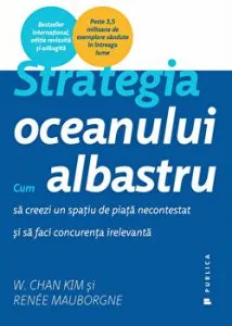 Strategia oceanului albastru. Cum sa creezi un spatiu de piata necontestat si sa faci concurenta irelevanta de Renee Mauborgne