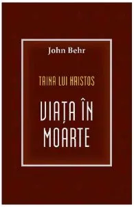 Taina lui Hristos. Viata in moarte de John Behr
