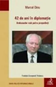 42 de ani in diplomatie. Ambasador sub patru presedinti de Dinu Marcel