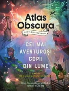 Atlas Obscura: ghidul exploratorului pentru cei mai aventurosi copii din lume de Dylanthuras