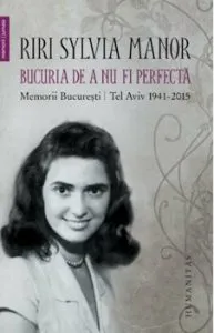 Bucuria de a nu fi perfecta. Memorii. BucurestiTel Aviv 19412015 de Riri Sylvia Manor