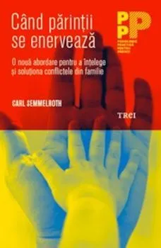 Cand parintii se enerveaza. O noua abordare pentru a intelege si solutiona conflictele din familie. de Carl Semmelroth