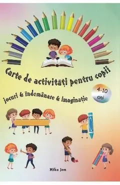 Carte de activitati pentru copii. Jocuri, indemanare, imaginatie de Mika Jon