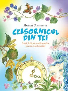 Ceasornicul din tei. Poezii dedicate anotimpurilor, lunilor si sarbatorilor de Arcadie Suceveanu