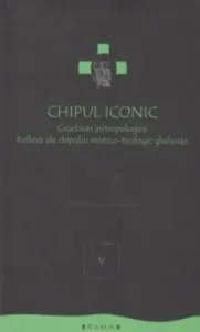 Chipul iconic. Crichiuri antropologice. Reflexii ale chipului mistico-teologic ghelasian. Vol. 5
