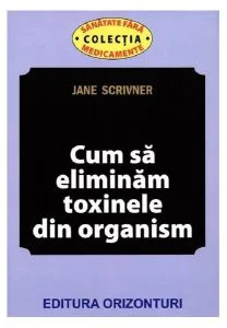 Cum să eliminăm toxinele din organism de Jane Scrivner