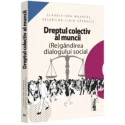 Dreptul colectiv al muncii. (Re)gandirea dialogului social de Claudia-Ana Moarcas