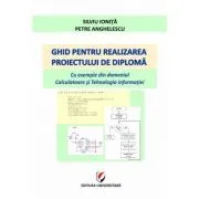Ghid pentru realizarea proiectului de diploma. Cu exemple din domeniul Calculatoare si Tehnologia informatiei de Silviu Ionita