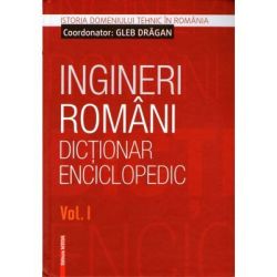 Ingineri romani. Dictionar enciclopedic. Volumul 1