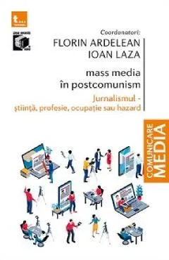 Mass-media in postcomunism. Jurnalismul: stiinta, profesie, ocupatie sau hazard de Florin Ardelean