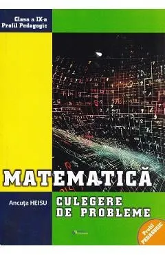 Matematica - Clasa 9 - Culegere de probleme de Ancuta Heisu