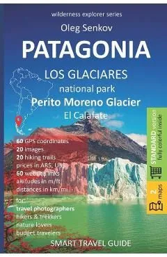 PATAGONIA, Los Glaciares National Park, Perito Moreno Glacier, El Calafate: Smart Travel Guide for Nature Lovers, Hikers, Trekkers, Photographers