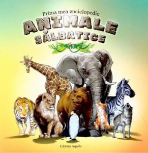 Prima mea enciclopedie. Animale salbatice. Editia 2013