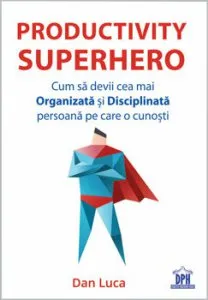 Productivity Superhero. Cum sa devii cea mai organizata si disciplinata persoana pe care o cunosti de Dan Luca
