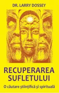 Recuperarea sufletului. O cautare stiintifica si spirituala de Larry Dossey
