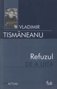 Refuzul de a uita. Articole si comentarii politice