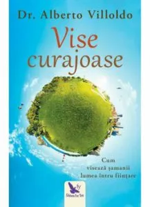 Vise curajoase. Cum viseaza samanii lumea intru fiintare (Editie revizuita) de Dr. Alberto Villoldo