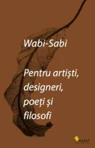 Wabi-sabi pentru artisti, designeri, poeti si filosofi de Leonard Koren