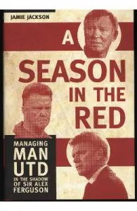 A Season in the Red: Managing Man UTD in the shadow of Sir Alex Ferguson de Jamie Jackson