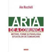 Arta de a comunica. Metode, forme si psihologia situatiilor de comunicare. Editia 2015 de Alex Mucchielli