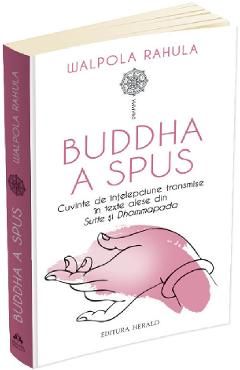 Buddha a spus. Cuvinte de intelepciune transmise in texte alese din Sutte si Dhammapada