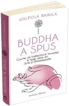 Buddha a spus. Cuvinte de intelepciune transmise in texte alese din Sutte si Dhammapada de Walpola Rahula