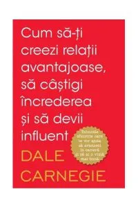 Cum să-ți creezi relații avantajoase, să câștigi încrederea și să devii influent (Colecția Introspectiv) de Dale Carnegie