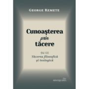 Cunoasterea prin tacere volumul 3. Tacerea filosofica si teologica