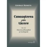 Cunoasterea prin tacere volumul 3. Tacerea filosofica si teologica de Pr George Remete