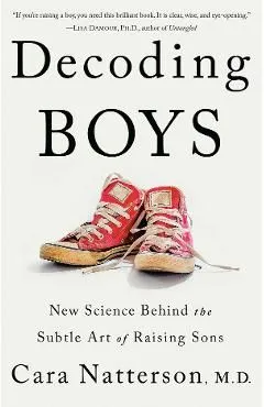 Decoding Boys: New Science Behind the Subtle Art of Raising Sons de Cara Natterson