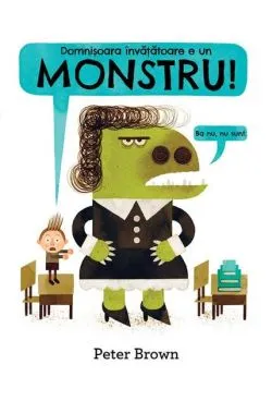 Domnișoara învățătoare e un monstru! [Ba nu, nu sunt.] de Peter Brown