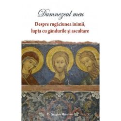 Dumnezeul meu. Despre rugaciunea inimii, lupta cu gandurile si ascultare