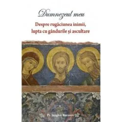 Dumnezeul meu. Despre rugaciunea inimii, lupta cu gandurile si ascultare de Serghie Baranov