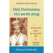 Fara Dumnezeu nici peste prag Volumul 2. Duhovnici sarbi ai veacului 20 de Vladimir Dimitrievici