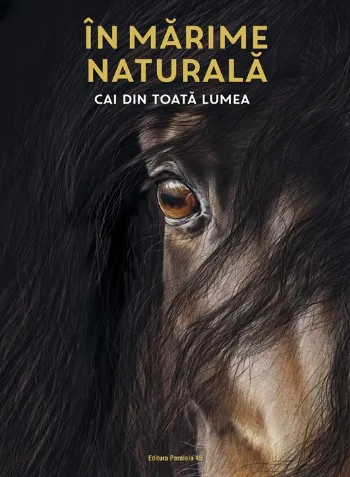 ÎN MARIME NATURALĂ. Cai din toată lumea (ediție hardcover)