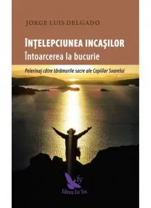 Intelepciunea incasilor. Intoarcerea la bucurie de Jorge Luis Delgado