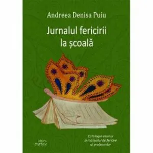 Jurnalul fericirii la scoala. Catalogul elevilor si manualul de fericire al profesorilor de Andreea Denisa Puiu