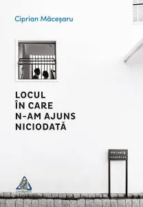 Locul în care n-am ajuns niciodată de Ciprian Macesaru