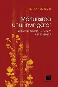 Marturisirea unui invingator. Amintiri dintr-un veac neterminat de Ion Moraru