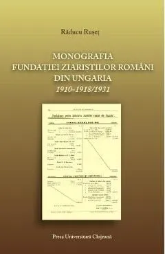 Monografia fundatiei ziaristilor romani din Ungaria 1910-1918/1931 de Raducu Ruset
