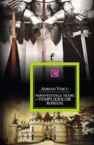 Nepovestitele trairi ale templierilor romani. Cartea I de Adrian Voicu