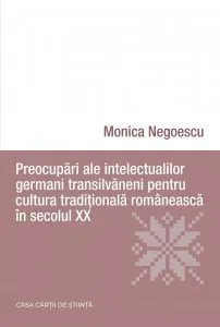 Preocupari ale intelectualilor germani transilvaneni pentru cultura traditionala romaneasca in secolul XX de Monica Negoescu