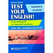 TEST YOUR ENGLISH! Gramatica si vocabular. 50 de teste grila cu raspunsuri explicate. Liceu, BAC, Academia de Politie