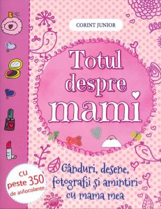 Totul despre mami. Ganduri, desene, fotografii si amintiri cu mama mea