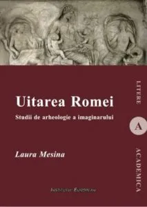 Uitarea Romei. Studii de arheologie a imaginarului de Laura Mesina