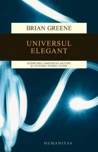 Universul elegant. Supercorzi, dimensiuni ascunse si cautarea teoriei ultime de Brian Greene