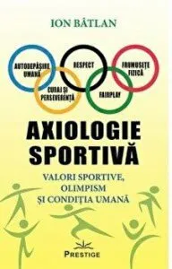 Axiologie sportiva. Valori sportive, olimpism si conditia umana de Ion Batlan