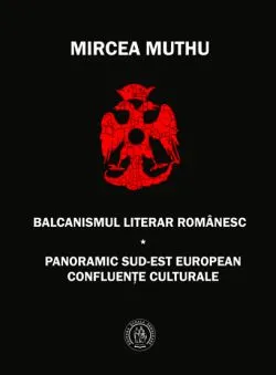 Balcanismul literar romanesc. Panoramic sudest european – Confluente culturale de Mircea MUTHU