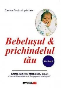 Bebelusul & prichindelul tau 0-3 ani de Anne Marie Mueser